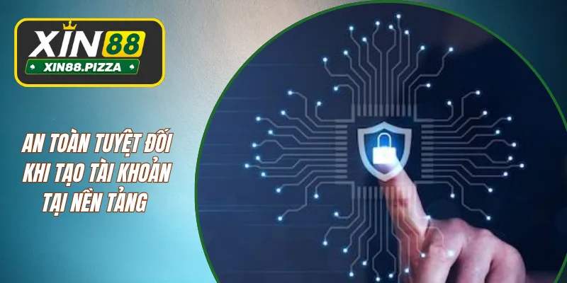 An toàn tuyệt đối khi tạo tài khoản tại nền tảng