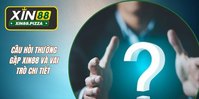 Câu hỏi thường gặp XIN88 và vai trò chi tiết