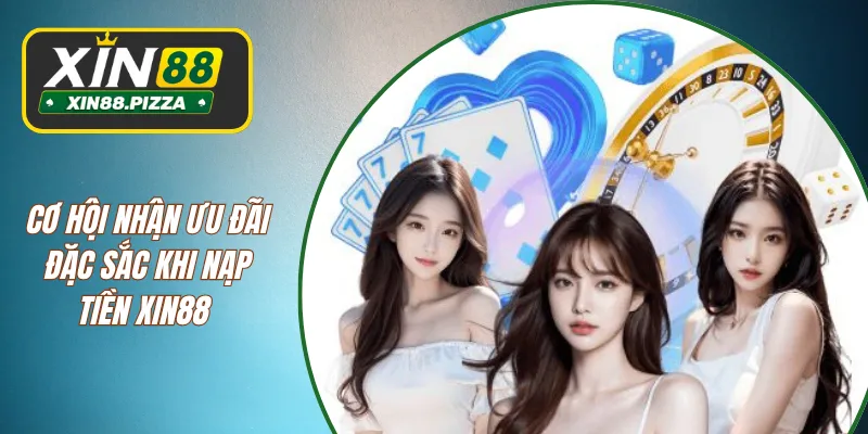 Cơ hội nhận ưu đãi đặc sắc khi nạp tiền XIN88