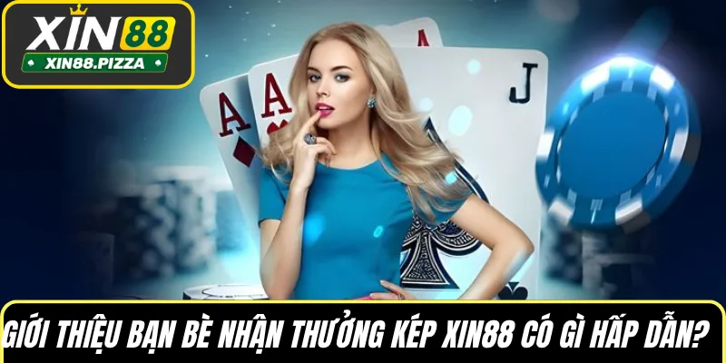 Giới thiệu bạn bè nhận thưởng kép XIN88 có gì hấp dẫn?
