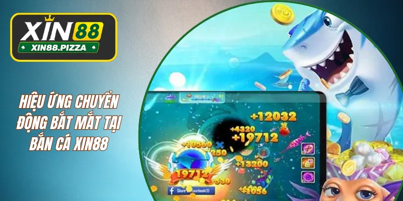 Hiệu ứng chuyển động bắt mắt tại bắn cá XIN88