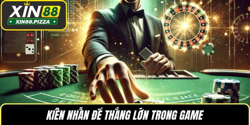 Kiên nhẫn để thắng lớn trong game