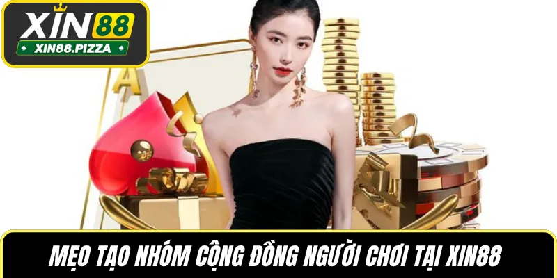 Mẹo tạo nhóm cộng đồng người chơi tại XIN88