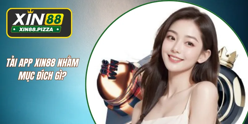 Tải app XIN88 nhằm mục đích gì?