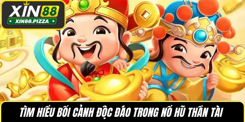 Tìm hiểu bối cảnh độc đáo trong nổ hũ Thần Tài