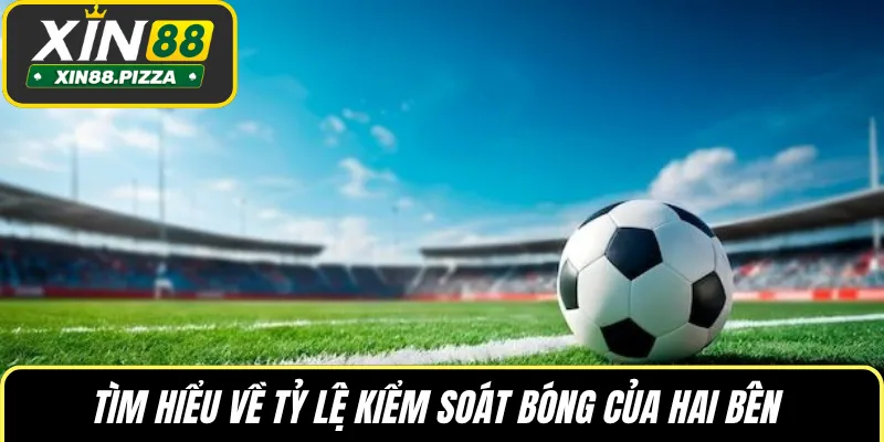 Tìm hiểu về tỷ lệ kiểm soát bóng của hai bên