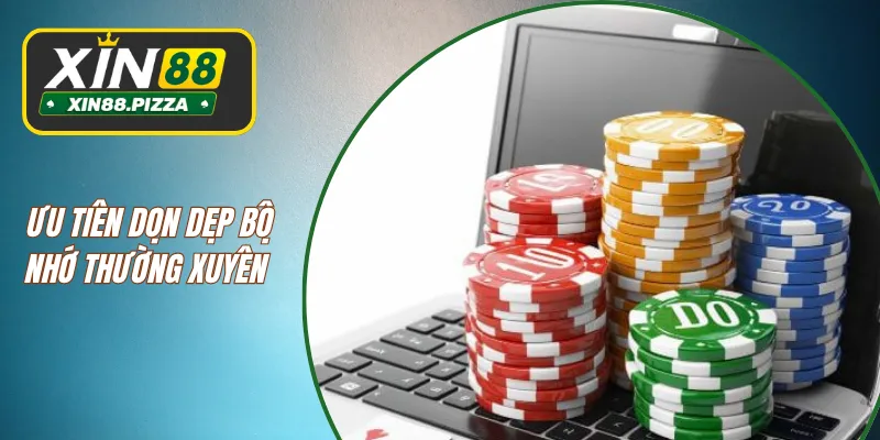 Ưu tiên dọn dẹp bộ nhớ thường xuyên